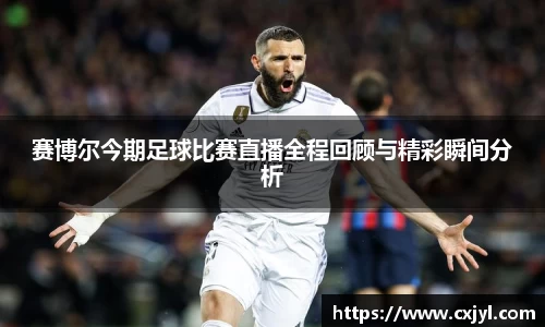 赛博尔今期足球比赛直播全程回顾与精彩瞬间分析