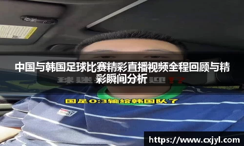 中国与韩国足球比赛精彩直播视频全程回顾与精彩瞬间分析