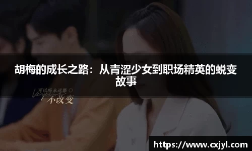 胡梅的成长之路：从青涩少女到职场精英的蜕变故事