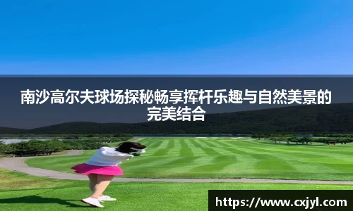 南沙高尔夫球场探秘畅享挥杆乐趣与自然美景的完美结合