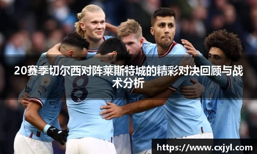 20赛季切尔西对阵莱斯特城的精彩对决回顾与战术分析