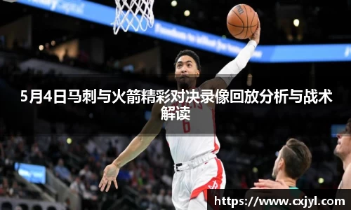 5月4日马刺与火箭精彩对决录像回放分析与战术解读