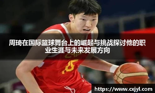 周琦在国际篮球舞台上的崛起与挑战探讨他的职业生涯与未来发展方向