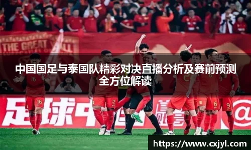 中国国足与泰国队精彩对决直播分析及赛前预测全方位解读